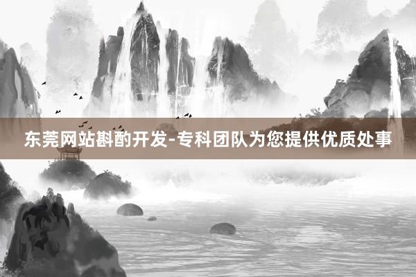 东莞网站斟酌开发-专科团队为您提供优质处事