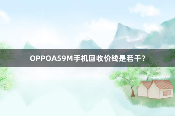 OPPOA59M手机回收价钱是若干？