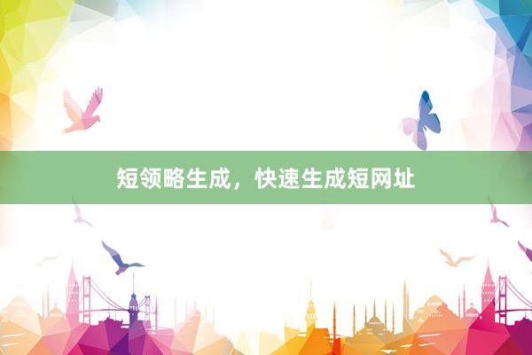 短领略生成，快速生成短网址