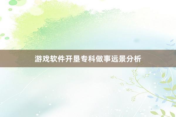 游戏软件开垦专科做事远景分析