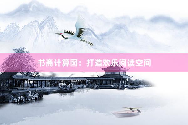 书斋计算图：打造欢乐阅读空间