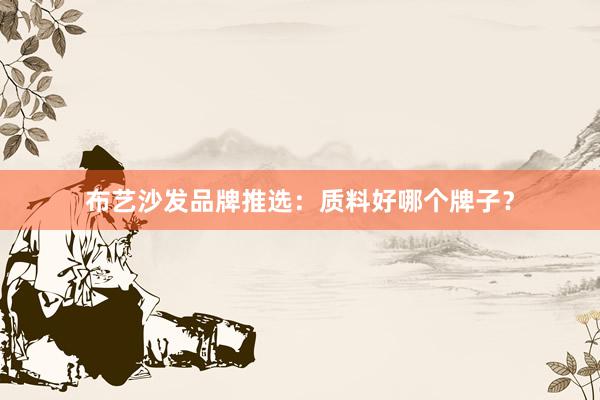 布艺沙发品牌推选：质料好哪个牌子？