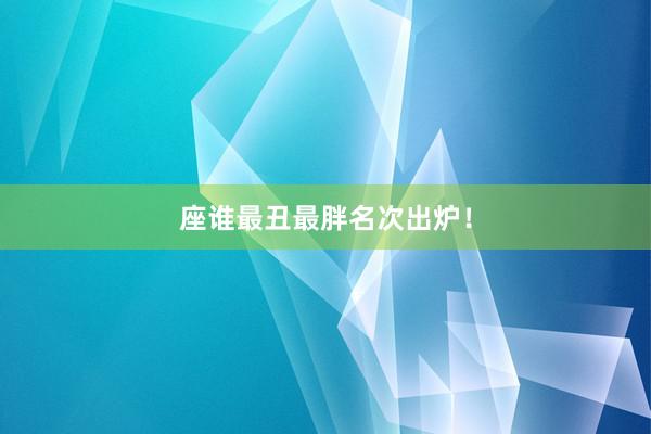 座谁最丑最胖名次出炉！