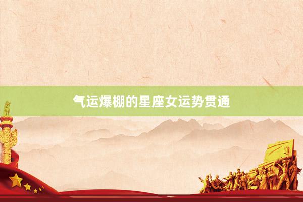 气运爆棚的星座女运势贯通