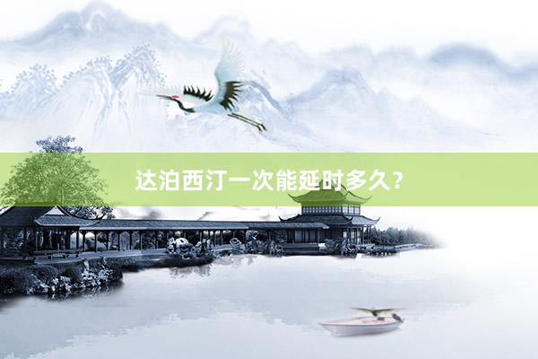 达泊西汀一次能延时多久？