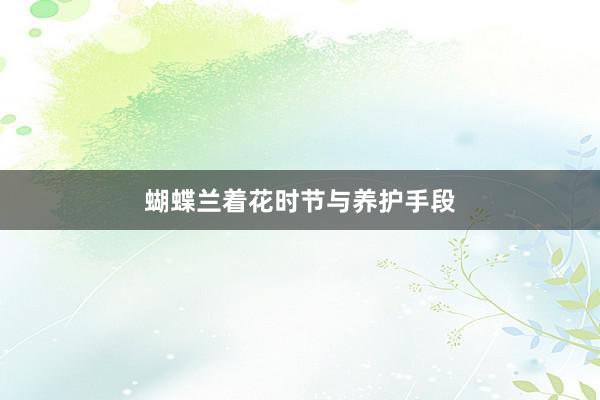 蝴蝶兰着花时节与养护手段