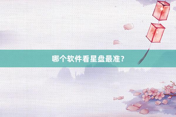 哪个软件看星盘最准？