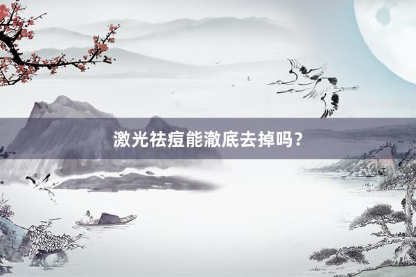 激光祛痘能澈底去掉吗？