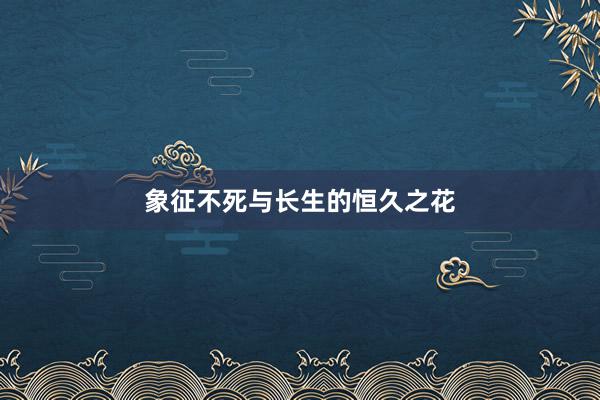 象征不死与长生的恒久之花