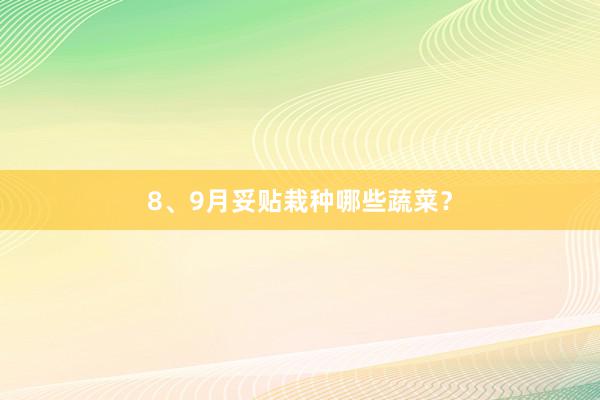 8、9月妥贴栽种哪些蔬菜？