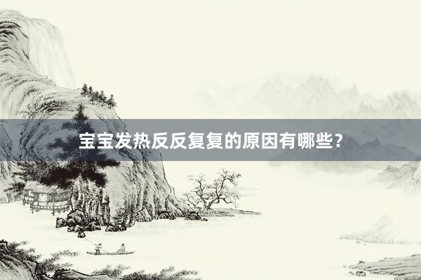 宝宝发热反反复复的原因有哪些？