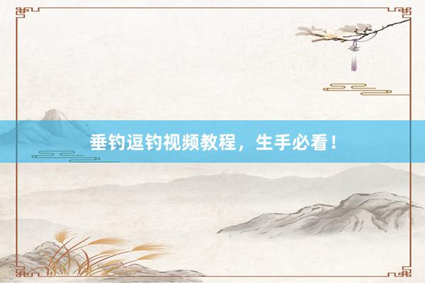 垂钓逗钓视频教程，生手必看！